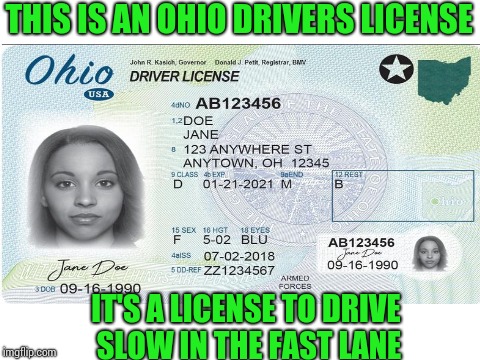 Life in the fast lane | THIS IS AN OHIO DRIVERS LICENSE; IT'S A LICENSE TO DRIVE SLOW IN THE FAST LANE | image tagged in ohio,driving,license,pipe_picasso | made w/ Imgflip meme maker