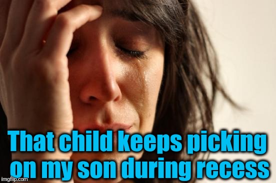 First World Problems Meme | That child keeps picking on my son during recess | image tagged in memes,first world problems | made w/ Imgflip meme maker