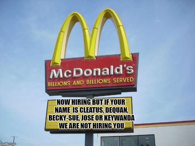 McDonald's Sign | NOW HIRING BUT IF YOUR NAME  IS CLEATUS, DEQUAN, BECKY-SUE, JOSE OR KEYWANDA WE ARE NOT HIRING YOU | image tagged in mcdonald's sign | made w/ Imgflip meme maker
