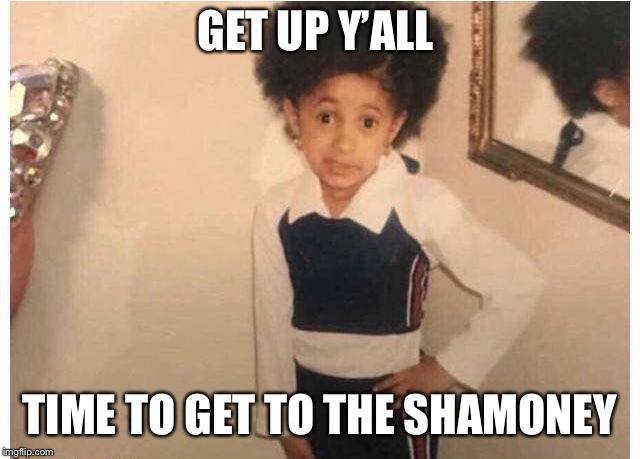 Young Cardi B | GET UP Y’ALL; TIME TO GET TO THE SHAMONEY | image tagged in young cardi b | made w/ Imgflip meme maker