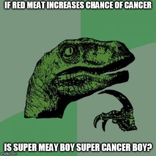 Philosoraptor Meme | IF RED MEAT INCREASES CHANCE OF CANCER; IS SUPER MEAY BOY SUPER CANCER BOY? | image tagged in memes,philosoraptor | made w/ Imgflip meme maker