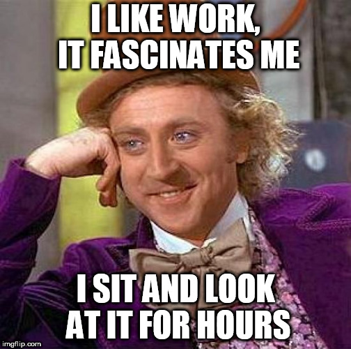 Creepy Condescending Wonka Meme | I LIKE WORK, IT FASCINATES ME; I SIT AND LOOK AT IT FOR HOURS | image tagged in memes,creepy condescending wonka | made w/ Imgflip meme maker