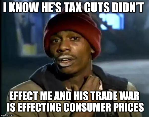 Y'all Got Any More Of That Meme | I KNOW HE’S TAX CUTS DIDN’T EFFECT ME AND HIS TRADE WAR IS EFFECTING CONSUMER PRICES | image tagged in memes,y'all got any more of that | made w/ Imgflip meme maker