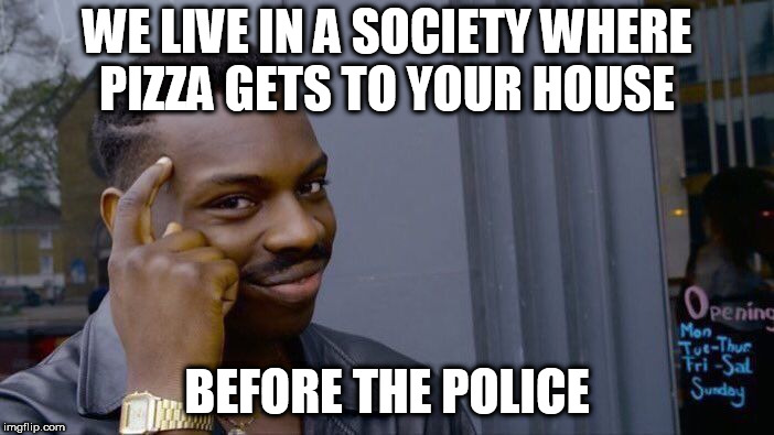 Roll Safe Think About It |  WE LIVE IN A SOCIETY WHERE PIZZA GETS TO YOUR HOUSE; BEFORE THE POLICE | image tagged in memes,roll safe think about it | made w/ Imgflip meme maker
