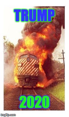 Feel the burn! | TRUMP; 2020 | image tagged in train on fire,trump 2020,memes | made w/ Imgflip meme maker