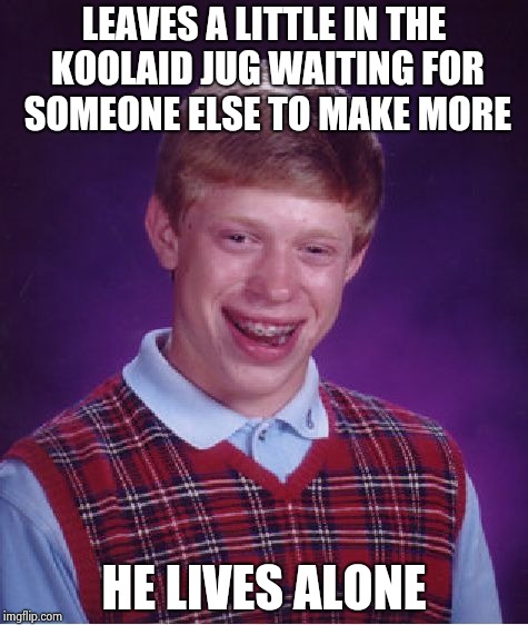 Bad Luck Brian Meme | LEAVES A LITTLE IN THE KOOLAID JUG WAITING FOR SOMEONE ELSE TO MAKE MORE HE LIVES ALONE | image tagged in memes,bad luck brian | made w/ Imgflip meme maker