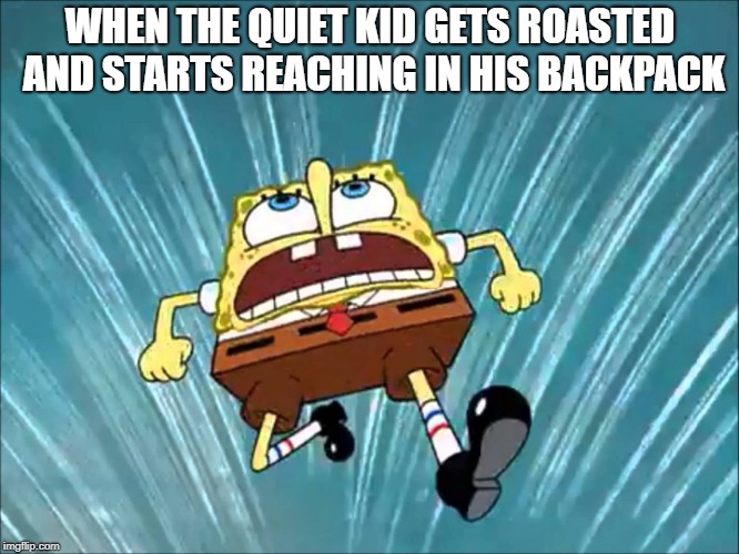 RUN! | WHEN THE QUIET KID GETS ROASTED AND STARTS REACHING IN HIS BACKPACK | image tagged in memes,funny,dank memes,school,school shooting,spongebob | made w/ Imgflip meme maker