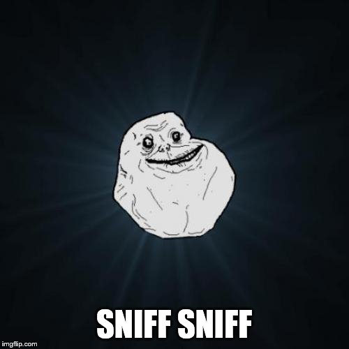 Forever Alone Meme | SNIFF SNIFF | image tagged in memes,forever alone | made w/ Imgflip meme maker