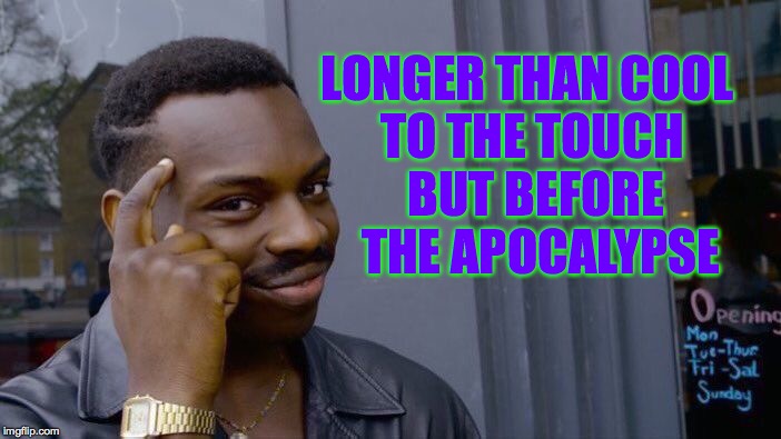 Roll Safe Think About It Meme | LONGER THAN COOL TO THE TOUCH BUT BEFORE THE APOCALYPSE | image tagged in memes,roll safe think about it | made w/ Imgflip meme maker