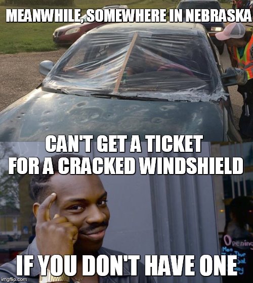 Midwest logic | MEANWHILE, SOMEWHERE IN NEBRASKA; CAN'T GET A TICKET FOR A CRACKED WINDSHIELD; IF YOU DON'T HAVE ONE | image tagged in funny memes,memes,roll safe think about it,ticket,car | made w/ Imgflip meme maker