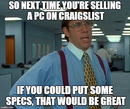PC Specs Would Be Great
 | SO NEXT TIME YOU'RE SELLING A PC ON CRAIGSLIST; IF YOU COULD PUT SOME SPECS, THAT WOULD BE GREAT | image tagged in memes,that would be great,pc,craigslist | made w/ Imgflip meme maker