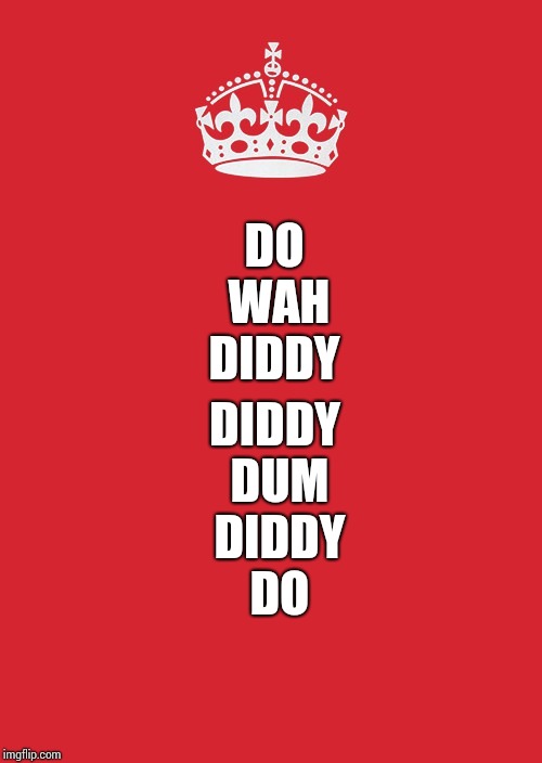 Keep Calm And Carry On Red Meme | DIDDY DUM DIDDY DO; DO WAH DIDDY | image tagged in memes,keep calm and carry on red | made w/ Imgflip meme maker