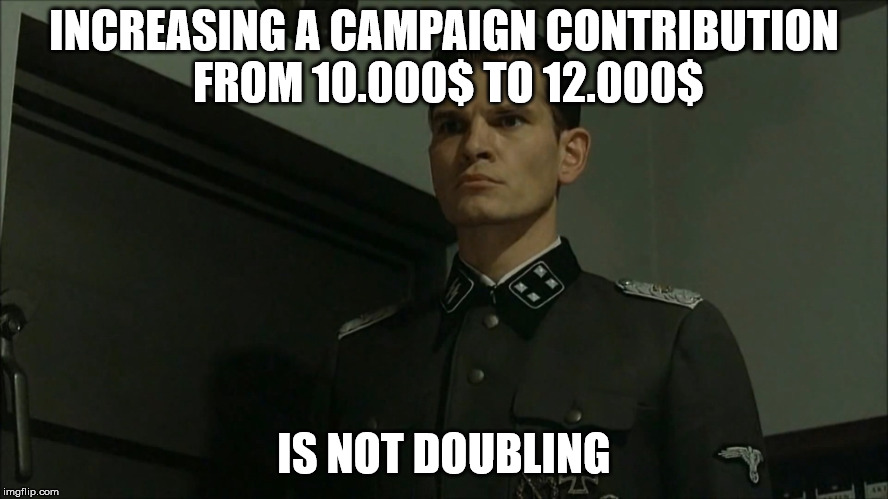 Obvious Otto Günsche | INCREASING A CAMPAIGN CONTRIBUTION FROM 10.000$ TO 12.000$ IS NOT DOUBLING | image tagged in obvious otto gnsche | made w/ Imgflip meme maker