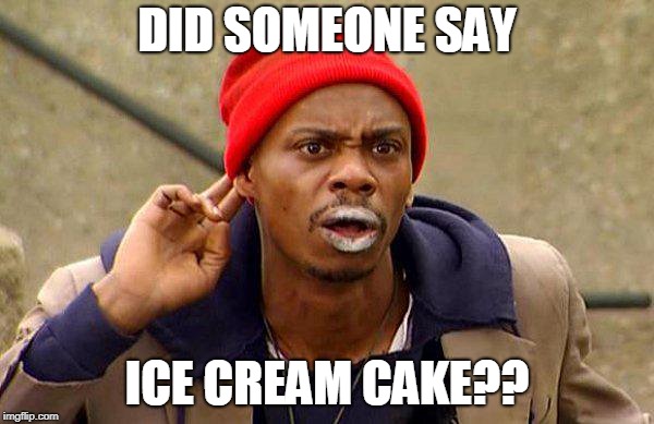 did someone say chappelle | DID SOMEONE SAY; ICE CREAM CAKE?? | image tagged in did someone say chappelle | made w/ Imgflip meme maker
