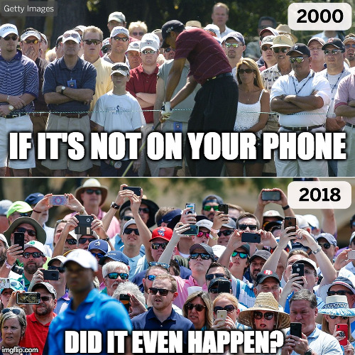 Live in the moment. | IF IT'S NOT ON YOUR PHONE; DID IT EVEN HAPPEN? | image tagged in phones tiger woods,iphone,cell phone,tiger woods,phone | made w/ Imgflip meme maker