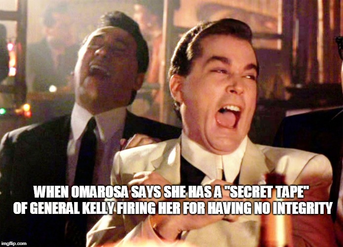 Omarosa LMAO | WHEN OMAROSA SAYS SHE HAS A "SECRET TAPE" OF GENERAL KELLY FIRING HER FOR HAVING NO INTEGRITY | image tagged in memes,good fellas hilarious,omarosa,donald trump | made w/ Imgflip meme maker