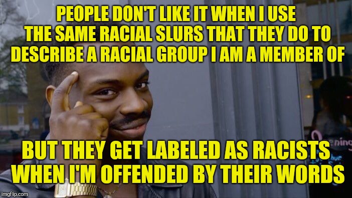 Roll Safe Think About It Meme | PEOPLE DON'T LIKE IT WHEN I USE THE SAME RACIAL SLURS THAT THEY DO TO DESCRIBE A RACIAL GROUP I AM A MEMBER OF BUT THEY GET LABELED AS RACIS | image tagged in memes,roll safe think about it | made w/ Imgflip meme maker