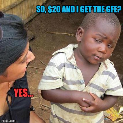Third World Skeptical Kid Meme | SO, $20 AND I GET THE GFE? YES... | image tagged in memes,third world skeptical kid | made w/ Imgflip meme maker