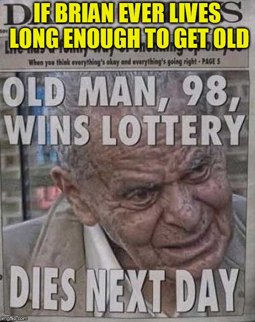 IF BRIAN EVER LIVES LONG ENOUGH TO GET OLD | made w/ Imgflip meme maker