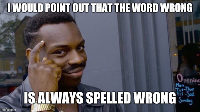Roll Safe Think About It Meme | I WOULD POINT OUT THAT THE WORD WRONG IS ALWAYS SPELLED WRONG | image tagged in memes,roll safe think about it | made w/ Imgflip meme maker