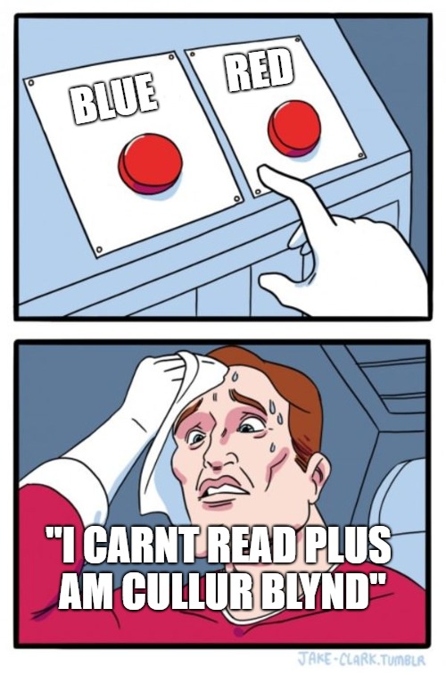 dilemma 101 | RED; BLUE; "I CARNT READ PLUS AM CULLUR BLYND" | image tagged in memes,two buttons,colour blind,illiterate | made w/ Imgflip meme maker