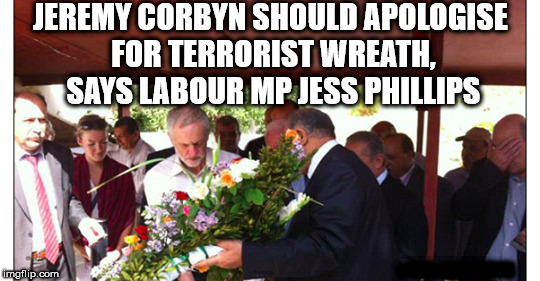 Corbyn - terrorist wreath | JEREMY CORBYN SHOULD APOLOGISE FOR TERRORIST WREATH, SAYS LABOUR MP JESS PHILLIPS; #WEARECORBYN | image tagged in corbyn eww,anti-semite and a racist,anti-semitism,party of haters,wearecorbyn,momentum students | made w/ Imgflip meme maker