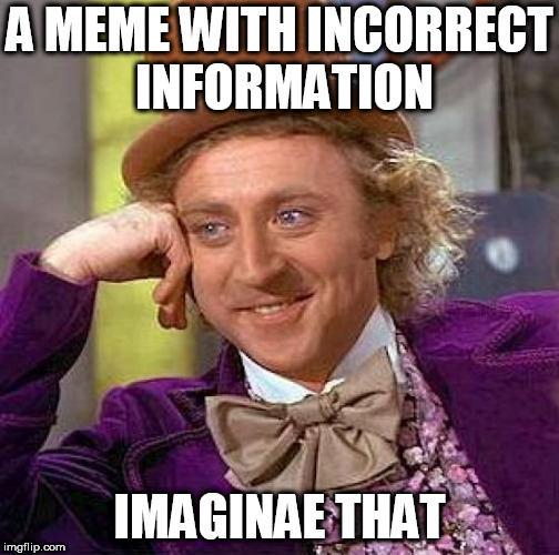 Creepy Condescending Wonka | A MEME WITH INCORRECT INFORMATION; IMAGINAE THAT | image tagged in memes,creepy condescending wonka | made w/ Imgflip meme maker