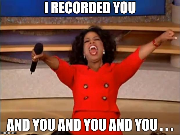 Oprah You Get A Meme | I RECORDED YOU AND YOU AND YOU AND YOU . . . | image tagged in memes,oprah you get a | made w/ Imgflip meme maker
