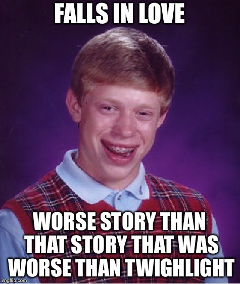 Bad Luck Brian Meme | FALLS IN LOVE WORSE STORY THAN THAT STORY THAT WAS WORSE THAN TWIGHLIGHT | image tagged in memes,bad luck brian | made w/ Imgflip meme maker