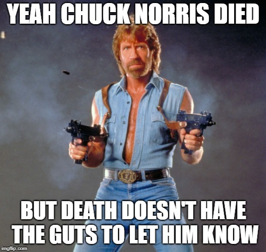 Chuck Norris Guns Meme | YEAH CHUCK NORRIS DIED BUT DEATH DOESN'T HAVE THE GUTS TO LET HIM KNOW | image tagged in memes,chuck norris guns,chuck norris | made w/ Imgflip meme maker