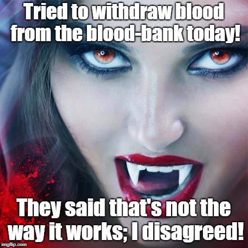 Blood-bank Withdrawal | Tried to withdraw blood from the blood-bank today! They said that's not the way it works; I disagreed! | image tagged in vampires,health care | made w/ Imgflip meme maker