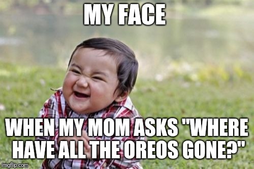 In the garbage where they belong | MY FACE; WHEN MY MOM ASKS "WHERE HAVE ALL THE OREOS GONE?" | image tagged in memes,evil toddler | made w/ Imgflip meme maker