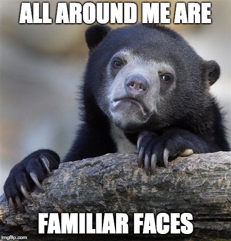 Confession Bear | ALL AROUND ME ARE; FAMILIAR FACES | image tagged in memes,confession bear | made w/ Imgflip meme maker