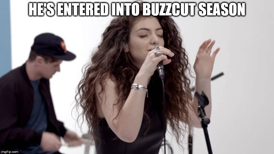 Lorde Buzzcut Season | HE'S ENTERED INTO BUZZCUT SEASON | image tagged in lorde buzzcut season | made w/ Imgflip meme maker