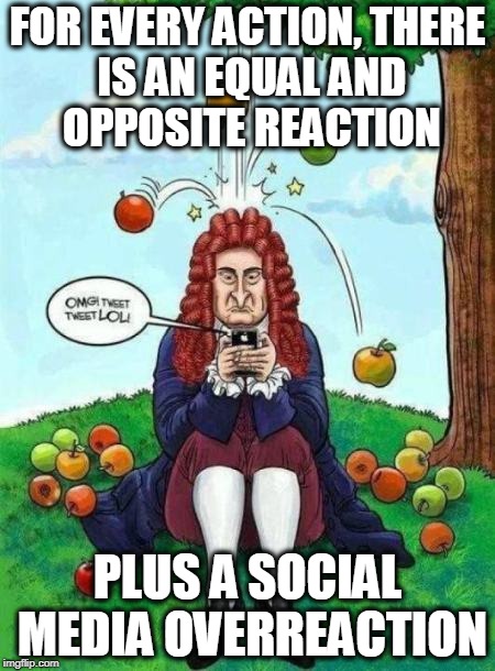 For every action, there is a reaction | FOR EVERY ACTION,
THERE IS AN EQUAL
AND OPPOSITE
REACTION; PLUS A
SOCIAL MEDIA
OVERREACTION | image tagged in sir isaac newton with smart phone | made w/ Imgflip meme maker