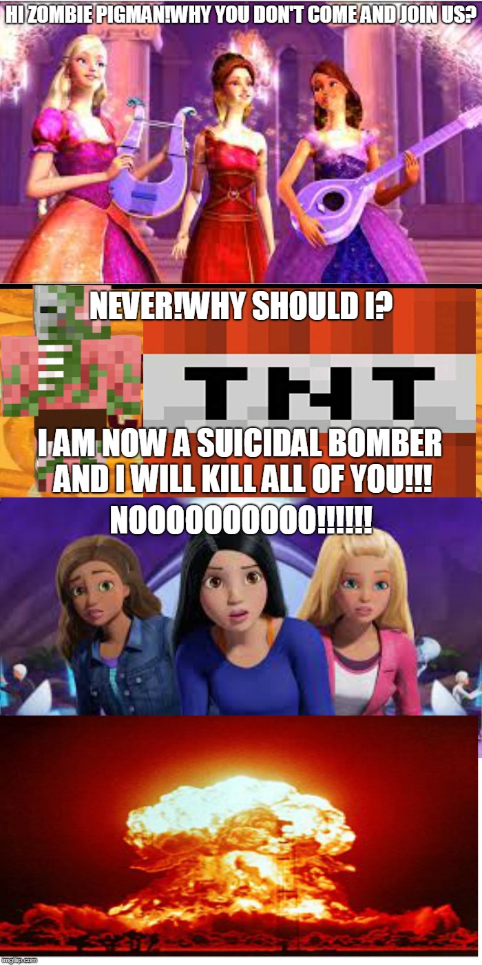 Skywars Of Allergy:Barbie:Part 4 (Finale) | HI ZOMBIE PIGMAN!WHY YOU DON'T COME AND JOIN US? NEVER!WHY SHOULD I? I AM NOW A SUICIDAL BOMBER AND I WILL KILL ALL OF YOU!!! NOOOOOOOOOO!!!!!! | image tagged in barbie,memes,minecraft,nuclear explosion | made w/ Imgflip meme maker