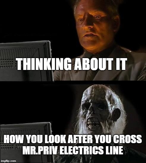 I'll Just Wait Here | THINKING ABOUT IT; HOW YOU LOOK AFTER YOU CROSS MR.PRIV ELECTRICS LINE | image tagged in memes,ill just wait here | made w/ Imgflip meme maker
