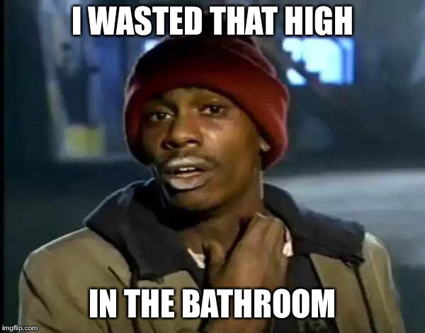 Y'all Got Any More Of That Meme | I WASTED THAT HIGH IN THE BATHROOM | image tagged in memes,y'all got any more of that | made w/ Imgflip meme maker