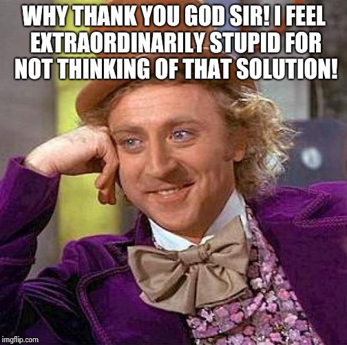 Creepy Condescending Wonka Meme | WHY THANK YOU GOD SIR! I FEEL EXTRAORDINARILY STUPID FOR NOT THINKING OF THAT SOLUTION! | image tagged in memes,creepy condescending wonka | made w/ Imgflip meme maker