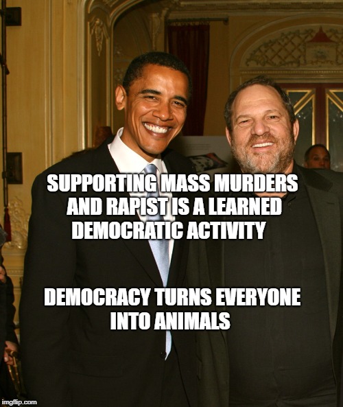 Harvey Weinstein and Obama | SUPPORTING MASS MURDERS AND RAPIST IS A LEARNED DEMOCRATIC ACTIVITY; DEMOCRACY TURNS EVERYONE INTO ANIMALS | image tagged in harvey weinstein and obama | made w/ Imgflip meme maker