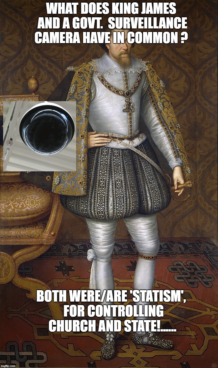 King James | WHAT DOES KING JAMES AND A GOVT.  SURVEILLANCE CAMERA HAVE IN COMMON ? BOTH WERE/ARE 'STATISM',  FOR CONTROLLING CHURCH AND STATE!...... | image tagged in king james | made w/ Imgflip meme maker