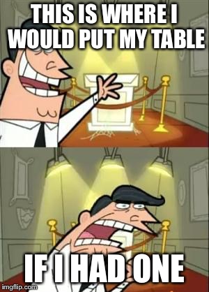 This Is Where I'd Put My Trophy If I Had One | THIS IS WHERE I WOULD PUT MY TABLE; IF I HAD ONE | image tagged in memes,this is where i'd put my trophy if i had one | made w/ Imgflip meme maker