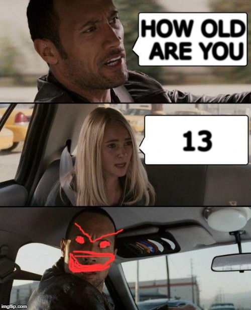 The Rock Driving | HOW OLD ARE YOU; 13 | image tagged in memes,the rock driving | made w/ Imgflip meme maker