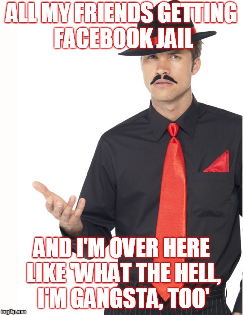Gangsta | ALL MY FRIENDS GETTING FACEBOOK JAIL; AND I'M OVER HERE LIKE 'WHAT THE HELL, I'M GANGSTA, TOO' | image tagged in facebook,jail | made w/ Imgflip meme maker