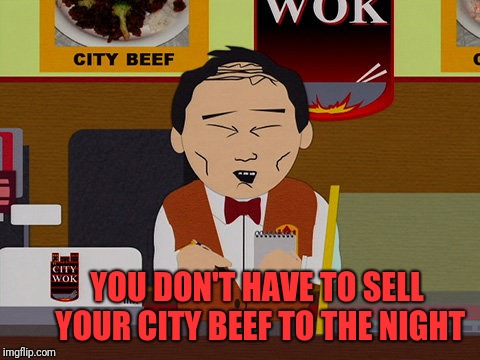 south park city wok | YOU DON'T HAVE TO SELL YOUR CITY BEEF TO THE NIGHT | image tagged in south park city wok | made w/ Imgflip meme maker