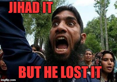 Angry Muslim | JIHAD IT; BUT HE LOST IT | image tagged in angry muslim | made w/ Imgflip meme maker