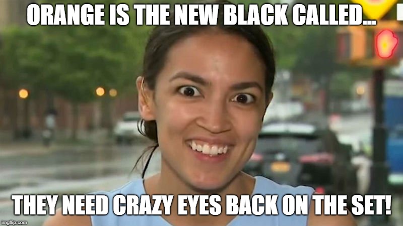 Crazy Eyes | ORANGE IS THE NEW BLACK CALLED... THEY NEED CRAZY EYES BACK ON THE SET! | image tagged in alexandria ocasio-cortez,special kind of stupid,democrat,funny,liberal,nuts | made w/ Imgflip meme maker