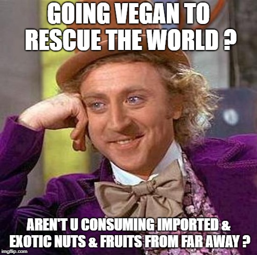 Creepy Condescending Wonka | GOING VEGAN TO RESCUE THE WORLD ? AREN'T U CONSUMING IMPORTED & EXOTIC NUTS & FRUITS FROM FAR AWAY ? | image tagged in memes,creepy condescending wonka | made w/ Imgflip meme maker