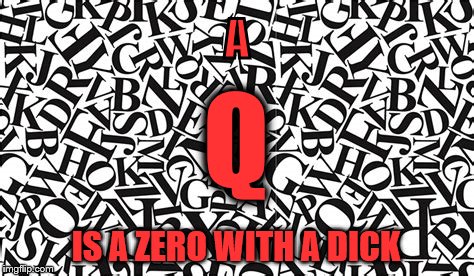 QQuacks | A; Q; IS A ZERO WITH A DICK | image tagged in qanon,alt right,trump | made w/ Imgflip meme maker