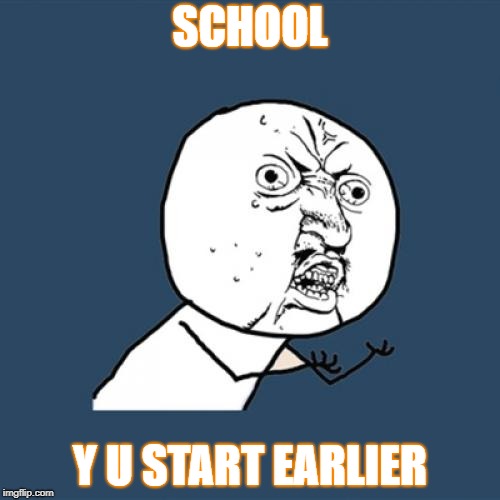 Y U No | SCHOOL; Y U START EARLIER | image tagged in memes,y u no | made w/ Imgflip meme maker